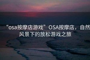 “osa按摩店游戲”O(jiān)SA按摩店，自然風(fēng)景下的放松游戲之旅