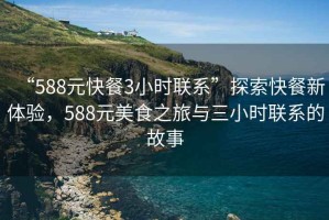 “588元快餐3小時聯(lián)系”探索快餐新體驗，588元美食之旅與三小時聯(lián)系的故事
