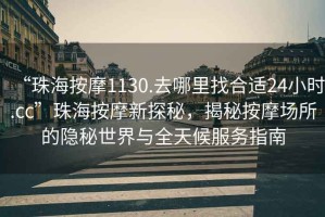 “珠海按摩1130.去哪里找合適24小時(shí).cc”珠海按摩新探秘，揭秘按摩場(chǎng)所的隱秘世界與全天候服務(wù)指南