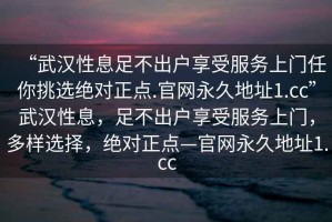 “武漢性息足不出戶享受服務(wù)上門任你挑選絕對正點.官網(wǎng)永久地址1.cc”武漢性息，足不出戶享受服務(wù)上門，多樣選擇，絕對正點—官網(wǎng)永久地址1.cc