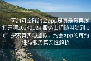 “可約可空降約會(huì)app是真是假再線打開啊20241124.服務(wù)上門隨叫隨到.cc”探索真實(shí)與虛擬，約會(huì)app的可約性與服務(wù)真實(shí)性解析