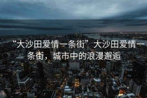 “大沙田愛情一條街”大沙田愛情一條街，城市中的浪漫邂逅