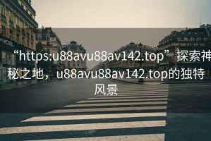 “https:u88avu88av142.top”探索神秘之地，u88avu88av142.top的獨特風景