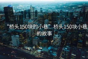 “橋頭150塊的小巷”橋頭150塊小巷的故事