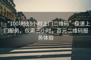 “100塊錢3小時上門二維碼”極速上門服務(wù)，僅需三小時，百元二維碼服務(wù)體驗
