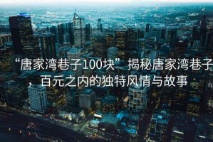 “唐家灣巷子100塊”揭秘唐家灣巷子，百元之內(nèi)的獨(dú)特風(fēng)情與故事