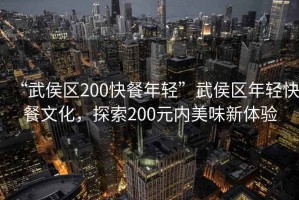 “武侯區(qū)200快餐年輕”武侯區(qū)年輕快餐文化，探索200元內美味新體驗