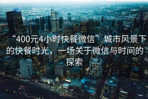 “400元4小時(shí)快餐微信”城市風(fēng)景下的快餐時(shí)光，一場(chǎng)關(guān)于微信與時(shí)間的探索