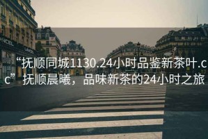 “撫順同城1130.24小時品鑒新茶葉.cc”撫順晨曦，品味新茶的24小時之旅