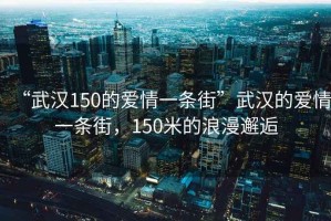 “武漢150的愛情一條街”武漢的愛情一條街，150米的浪漫邂逅