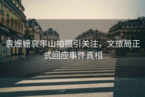 袁姍姍哀牢山拍攝引關(guān)注，文旅局正式回應(yīng)事件真相