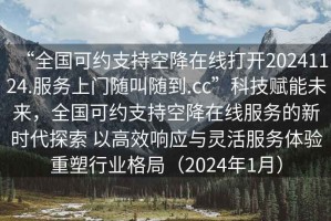 “全國可約支持空降在線打開20241124.服務(wù)上門隨叫隨到.cc”科技賦能未來，全國可約支持空降在線服務(wù)的新時(shí)代探索 以高效響應(yīng)與靈活服務(wù)體驗(yàn)重塑行業(yè)格局（2024年1月）