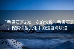 “番禺石碁200一次的快餐”番禺石碁，探索快餐文化中的速度與味道
