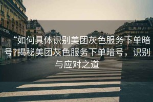 “如何具體識(shí)別美團(tuán)灰色服務(wù)下單暗號(hào)?揭秘美團(tuán)灰色服務(wù)下單暗號(hào)，識(shí)別與應(yīng)對(duì)之道