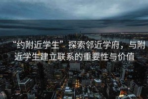 “約附近學(xué)生”探索鄰近學(xué)府，與附近學(xué)生建立聯(lián)系的重要性與價(jià)值