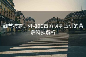 細(xì)節(jié)披露，殲-10C擊落隱身戰(zhàn)機(jī)的背后科技解析
