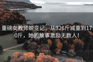 重磅女教師蛻變記，從326斤減重到170斤，她的故事激勵(lì)無(wú)數(shù)人！