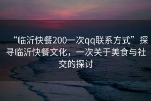“臨沂快餐200一次qq聯(lián)系方式”探尋臨沂快餐文化，一次關(guān)于美食與社交的探討