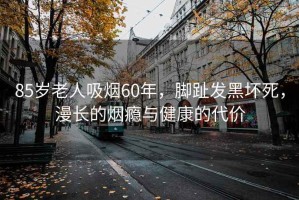 85歲老人吸煙60年，腳趾發(fā)黑壞死，漫長的煙癮與健康的代價