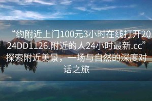 “約附近上門100元3小時在線打開2024DD1126.附近的人24小時最新.cc”探索附近美景，一場與自然的深度對話之旅