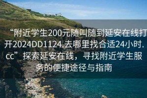 “附近學生200元隨叫隨到延安在線打開2024DD1124.去哪里找合適24小時.cc”探索延安在線，尋找附近學生服務的便捷途徑與指南