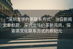 “深圳龍華約茶聯(lián)系方式”當日新聞文章標題，深圳龍華約茶新風尚，探索茶文化聯(lián)系方式的新紀元