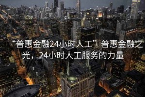“普惠金融24小時人工”普惠金融之光，24小時人工服務(wù)的力量