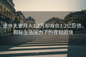 退休夫妻月入1.2萬(wàn)卻背負(fù)1.2億巨債，揭秘生活壓力下的理財(cái)困境