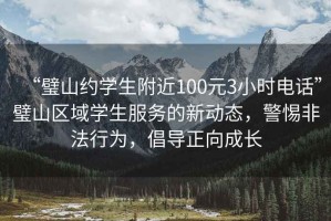 “璧山約學(xué)生附近100元3小時(shí)電話(huà)”璧山區(qū)域?qū)W生服務(wù)的新動(dòng)態(tài)，警惕非法行為，倡導(dǎo)正向成長(zhǎng)