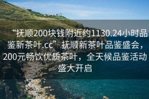 “撫順200塊錢附近約1130.24小時品鑒新茶葉.cc”撫順新茶葉品鑒盛會，200元暢飲優(yōu)質茶葉，全天候品鑒活動盛大開啟