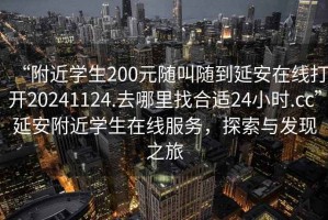“附近學(xué)生200元隨叫隨到延安在線打開20241124.去哪里找合適24小時.cc”延安附近學(xué)生在線服務(wù)，探索與發(fā)現(xiàn)之旅