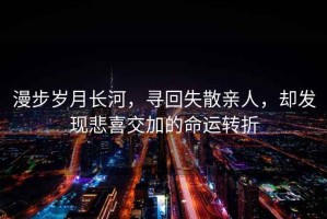 漫步歲月長(zhǎng)河，尋回失散親人，卻發(fā)現(xiàn)悲喜交加的命運(yùn)轉(zhuǎn)折