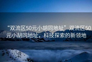 “雙流區(qū)50元小胡同地址”雙流區(qū)50元小胡同地址，科技探索的新領地