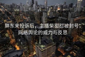 胖東來(lái)投訴后，主播柴懟懟被封號(hào)，網(wǎng)絡(luò)輿論的威力與反思
