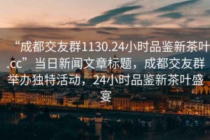 “成都交友群1130.24小時品鑒新茶葉.cc”當日新聞文章標題，成都交友群舉辦獨特活動，24小時品鑒新茶葉盛宴