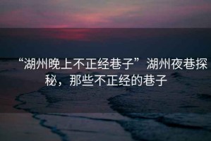 “湖州晚上不正經(jīng)巷子”湖州夜巷探秘，那些不正經(jīng)的巷子