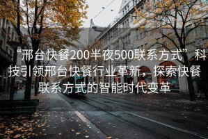 “邢臺(tái)快餐200半夜500聯(lián)系方式”科技引領(lǐng)邢臺(tái)快餐行業(yè)革新，探索快餐聯(lián)系方式的智能時(shí)代變革
