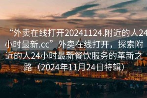 “外賣在線打開20241124.附近的人24小時最新.cc”外賣在線打開，探索附近的人24小時最新餐飲服務(wù)的革新之路（2024年11月24日特輯）