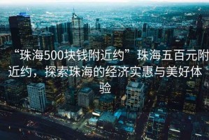 “珠海500塊錢附近約”珠海五百元附近約，探索珠海的經(jīng)濟(jì)實(shí)惠與美好體驗(yàn)