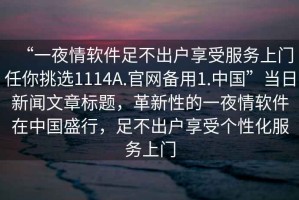 “一夜情軟件足不出戶享受服務(wù)上門任你挑選1114A.官網(wǎng)備用1.中國(guó)”當(dāng)日新聞文章標(biāo)題，革新性的一夜情軟件在中國(guó)盛行，足不出戶享受個(gè)性化服務(wù)上門