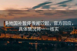 多地國補(bǔ)暫停傳聞四起，官方回應(yīng)，具體情況將一一核實(shí)