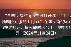 “全國空降約app在線打開20241124.隨叫隨到服務(wù)上門.cc”全國空降約app在線打開，探索即時服務(wù)上門的新紀(jì)元（2024年11月24日）