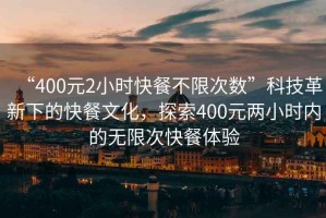 “400元2小時(shí)快餐不限次數(shù)”科技革新下的快餐文化，探索400元兩小時(shí)內(nèi)的無(wú)限次快餐體驗(yàn)