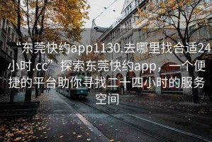 “東莞快約app1130.去哪里找合適24小時(shí).cc”探索東莞快約app，一個(gè)便捷的平臺(tái)助你尋找二十四小時(shí)的服務(wù)空間