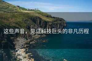 這些聲音，見證科技巨頭的非凡歷程