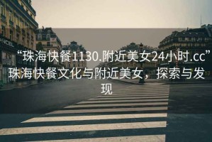 “珠?？觳?130.附近美女24小時(shí).cc”珠?？觳臀幕c附近美女，探索與發(fā)現(xiàn)