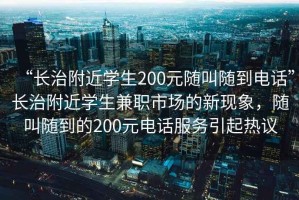 “長(zhǎng)治附近學(xué)生200元隨叫隨到電話”長(zhǎng)治附近學(xué)生兼職市場(chǎng)的新現(xiàn)象，隨叫隨到的200元電話服務(wù)引起熱議
