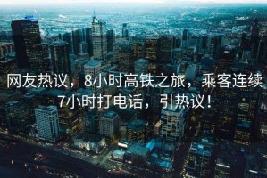 網(wǎng)友熱議，8小時(shí)高鐵之旅，乘客連續(xù)7小時(shí)打電話(huà)，引熱議！