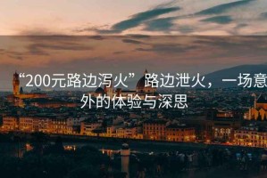 “200元路邊瀉火”路邊泄火，一場(chǎng)意外的體驗(yàn)與深思