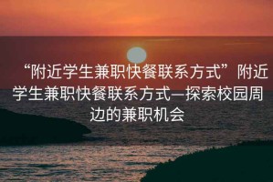 “附近學(xué)生兼職快餐聯(lián)系方式”附近學(xué)生兼職快餐聯(lián)系方式—探索校園周邊的兼職機(jī)會